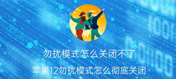 勿扰模式怎么关闭不了 苹果12勿扰模式怎么彻底关闭？